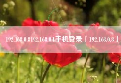 192.168.0.8192.168.0.1手机登录「192.168.0.8」