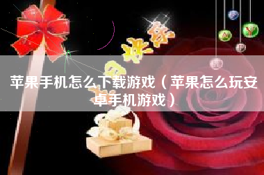 苹果手机怎么下载游戏（苹果怎么玩安卓手机游戏）