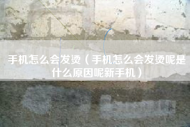 手机怎么会发烫(手机怎么会发烫呢是什么原因呢新手机) 手机怎么会发烫(手机怎么会发烫呢是什么原因呢新手机)